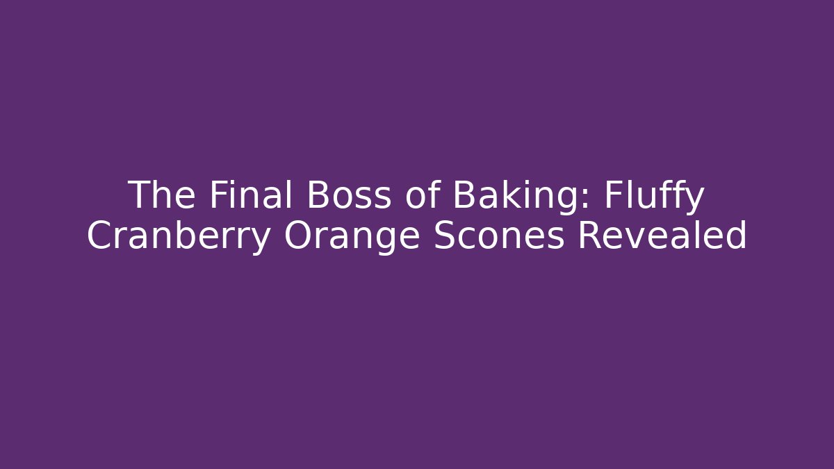 The Final Boss of Baking: Fluffy Cranberry Orange Scones Revealed