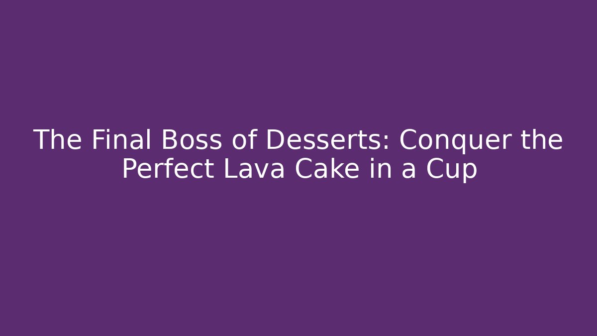 The Final Boss of Desserts: Conquer the Perfect Lava Cake in a Cup