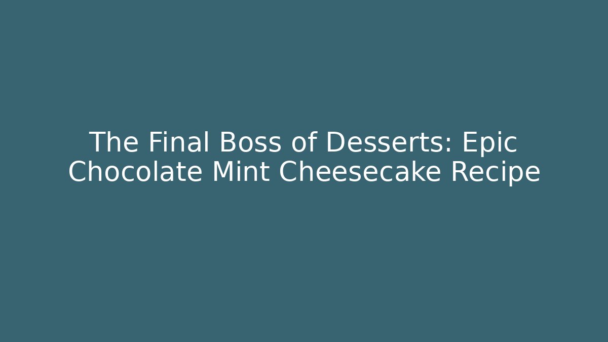 The Final Boss of Desserts: Epic Chocolate Mint Cheesecake Recipe