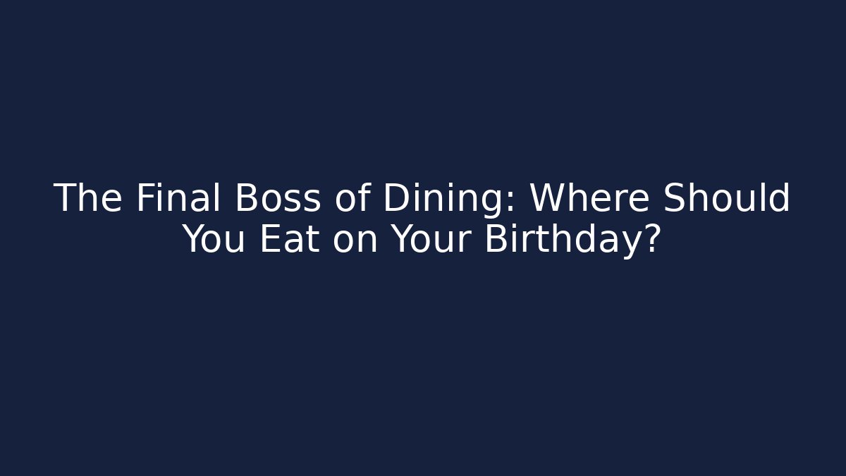 The Final Boss of Dining: Where Should You Eat on Your Birthday?