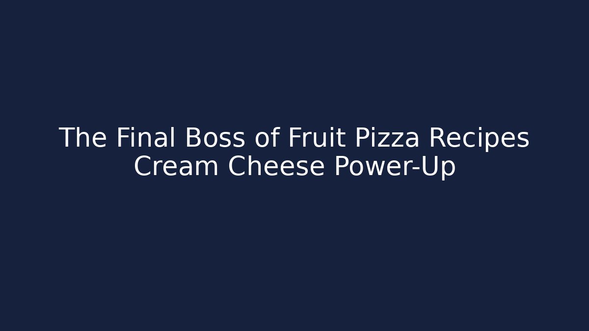 The Final Boss of Fruit Pizza Recipes Cream Cheese Power-Up