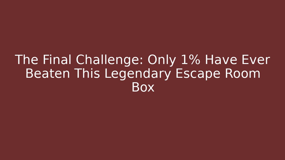 The Final Challenge: Only 1% Have Ever Beaten This Legendary Escape Room Box