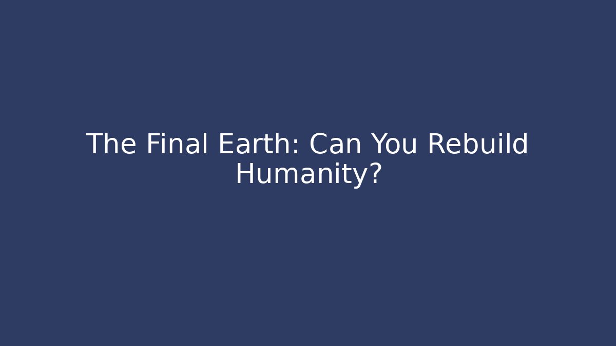 The Final Earth: Can You Rebuild Humanity? - Create More Assets