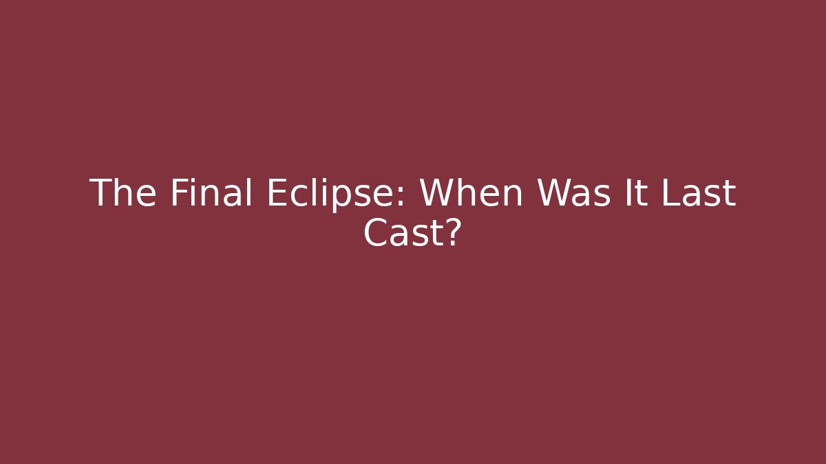 The Final Eclipse: When Was It Last Cast? - Create More Assets