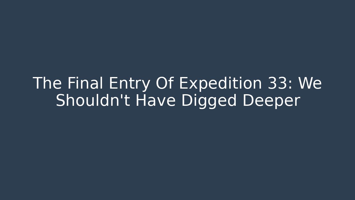 The Final Entry Of Expedition 33: We Shouldn't Have Digged Deeper