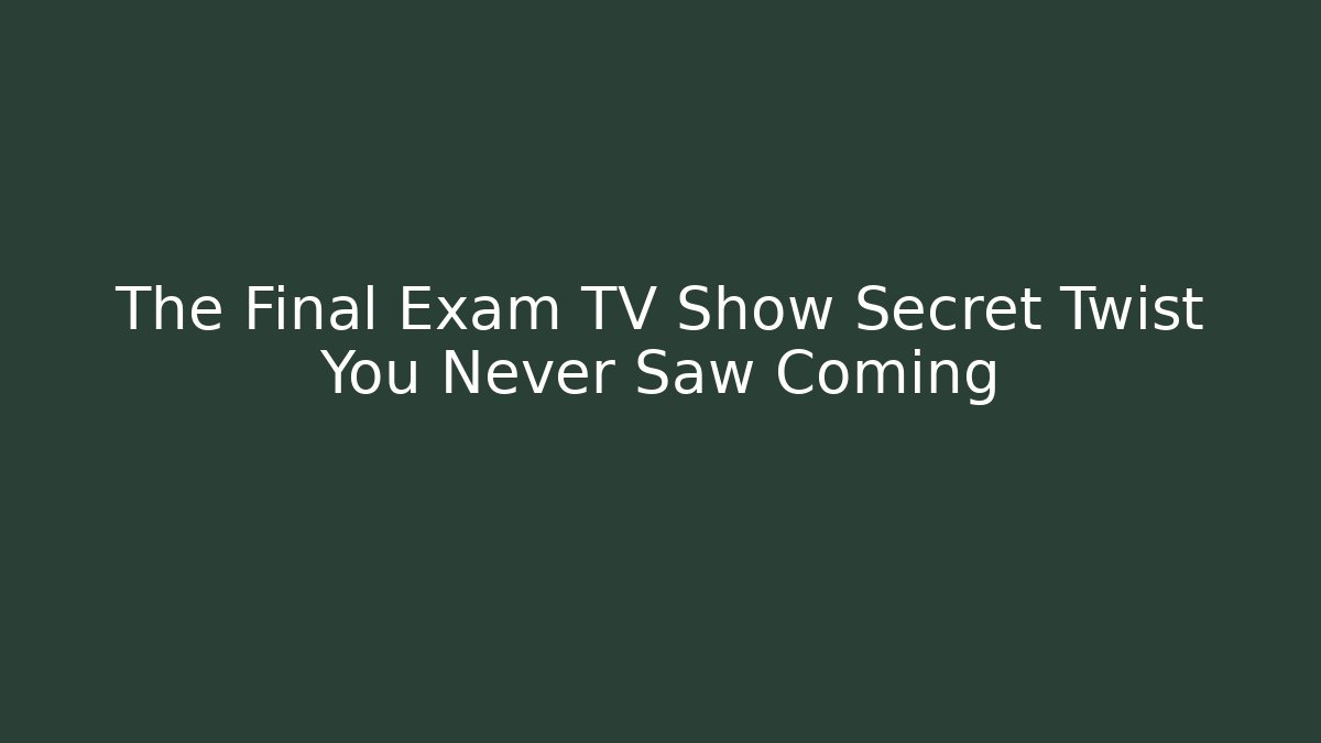 The Final Exam TV Show Secret Twist You Never Saw Coming