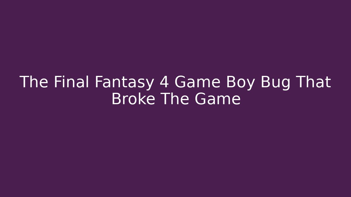The Final Fantasy 4 Game Boy Bug That Broke The Game