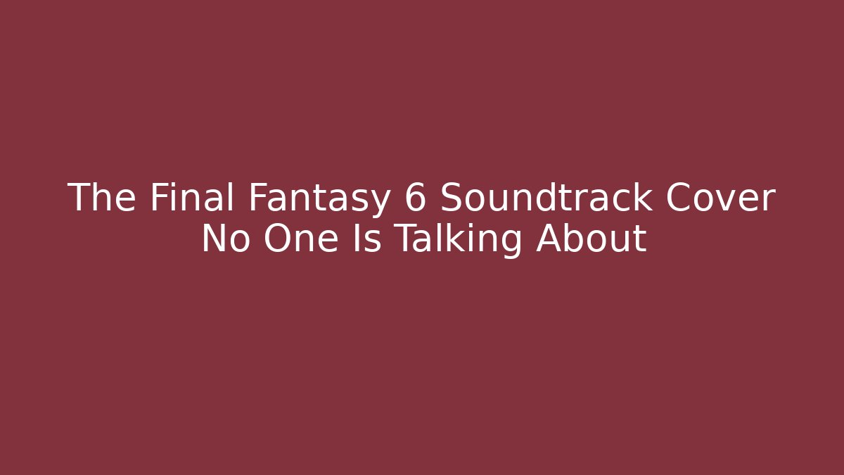 The Final Fantasy 6 Soundtrack Cover No One Is Talking About