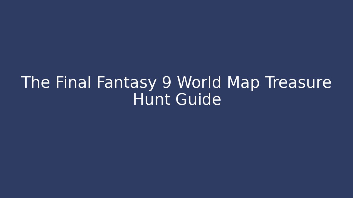 The Final Fantasy 9 World Map Treasure Hunt Guide - Create More Assets