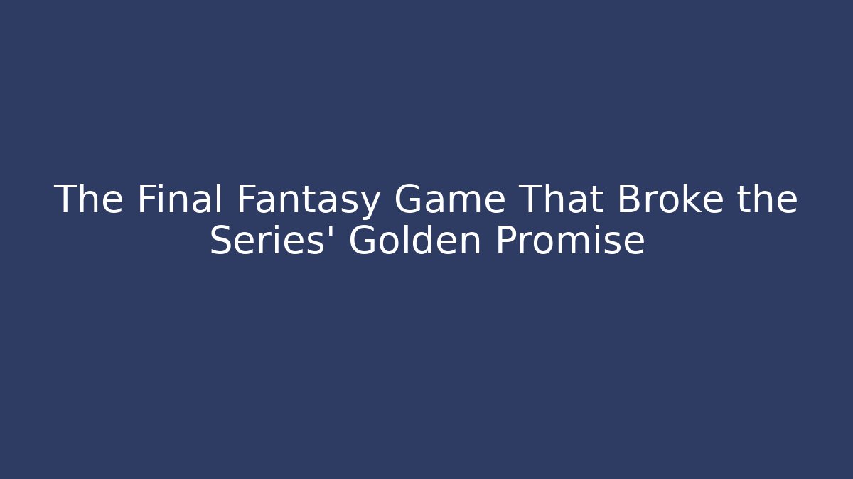 The Final Fantasy Game That Broke the Series' Golden Promise