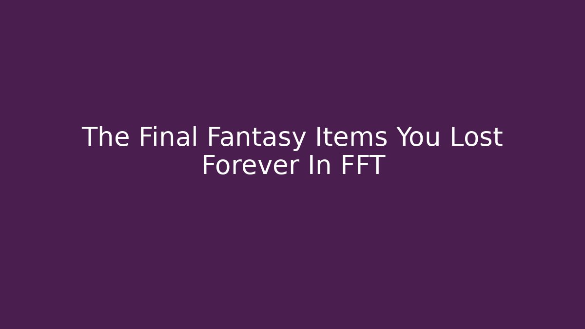 The Final Fantasy Items You Lost Forever In FFT