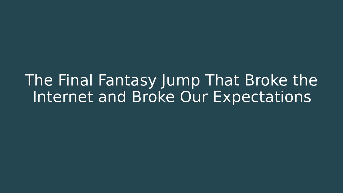 The Final Fantasy Jump That Broke the Internet and Broke Our Expectations