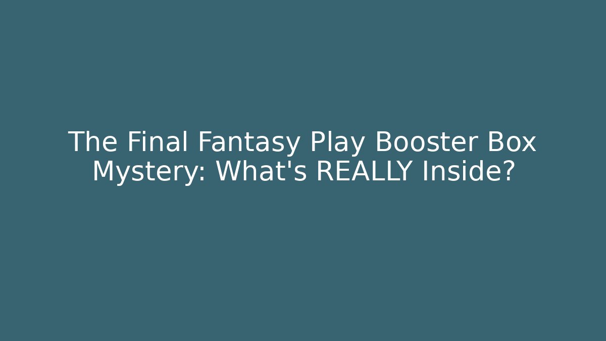 The Final Fantasy Play Booster Box Mystery: What's REALLY Inside?