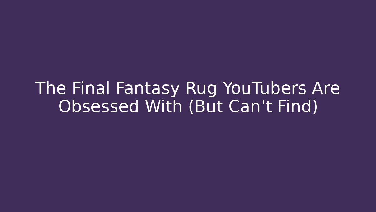 The Final Fantasy Rug YouTubers Are Obsessed With (But Can't Find)
