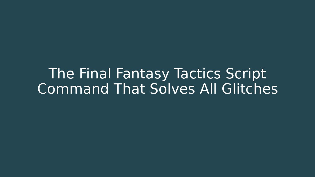 The Final Fantasy Tactics Script Command That Solves All Glitches - Create More Assets