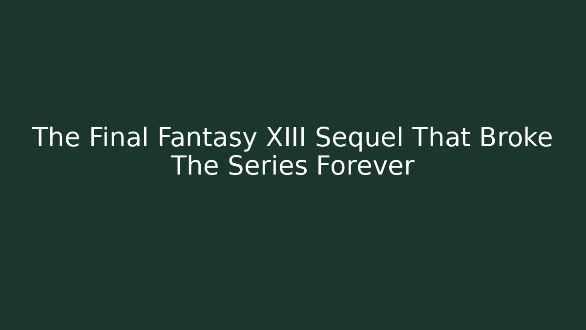 The Final Fantasy XIII Sequel That Broke The Series Forever