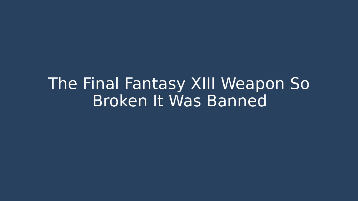 The Final Fantasy XIII Weapon So Broken It Was Banned