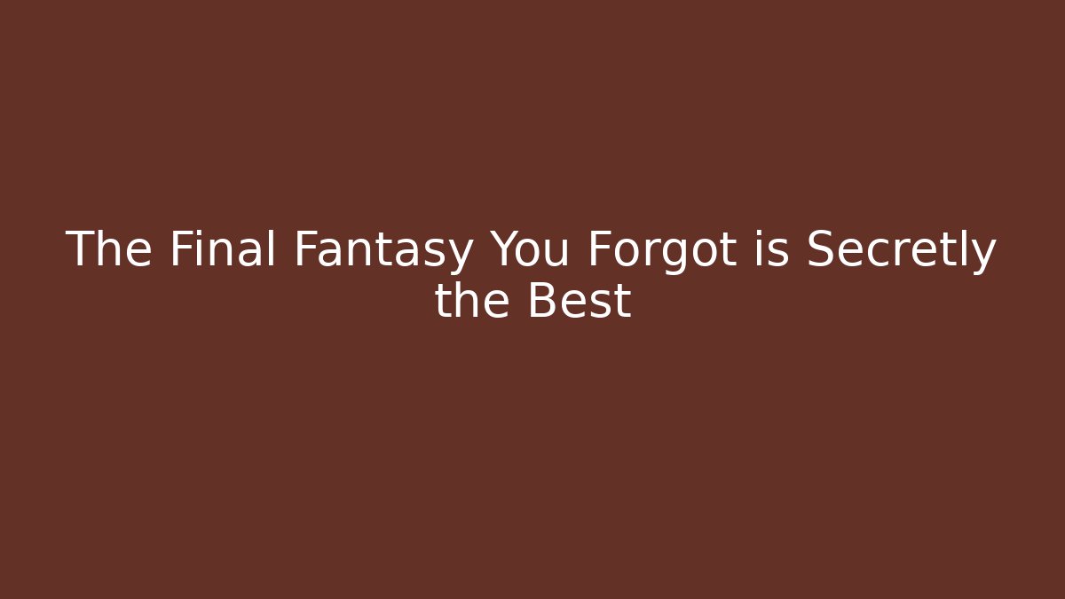 The Final Fantasy You Forgot is Secretly the Best
