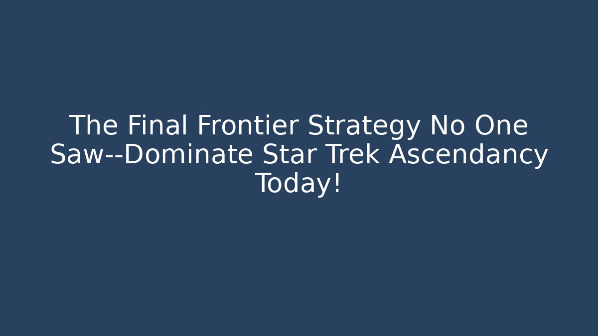 The Final Frontier Strategy No One Saw—Dominate Star Trek Ascendancy Today!
