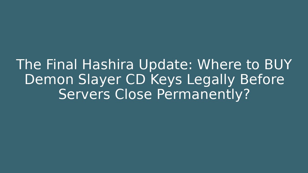 The Final Hashira Update: Where to BUY Demon Slayer CD Keys Legally Before Servers Close Permanently?
