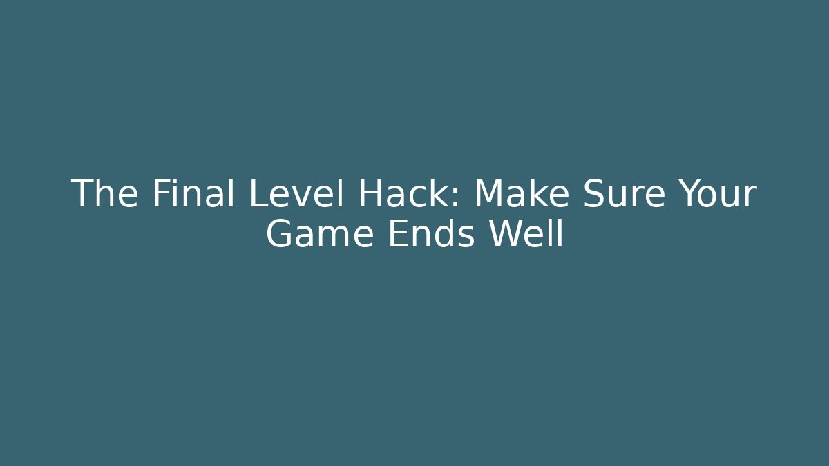 The Final Level Hack: Make Sure Your Game Ends Well