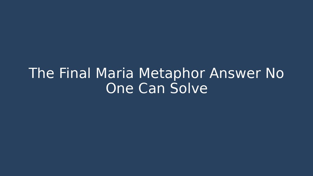 The Final Maria Metaphor Answer No One Can Solve - Create More Assets