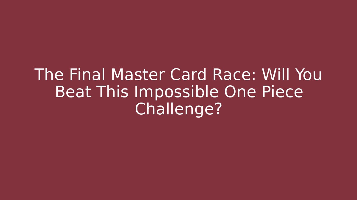 The Final Master Card Race: Will You Beat This Impossible One Piece Challenge?