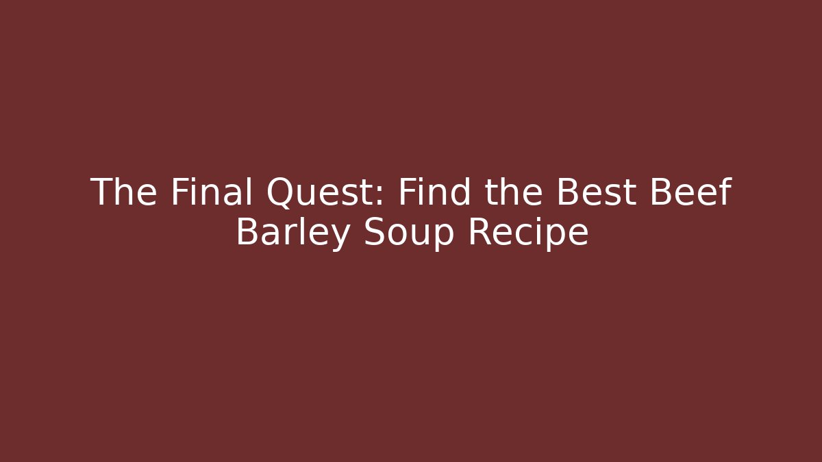 The Final Quest: Find the Best Beef Barley Soup Recipe