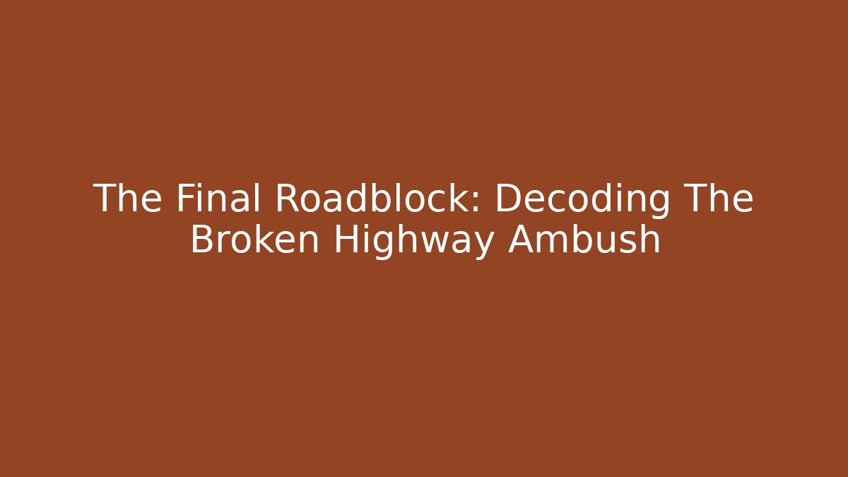 The Final Roadblock: Decoding The Broken Highway Ambush