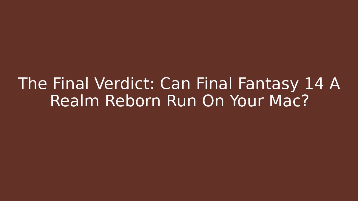 The Final Verdict: Can Final Fantasy 14 A Realm Reborn Run On Your Mac?