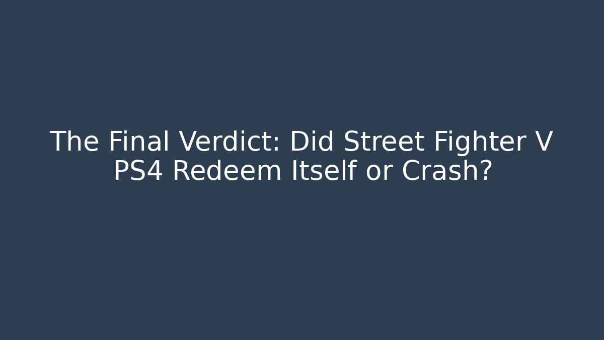 The Final Verdict: Did Street Fighter V PS4 Redeem Itself or Crash?