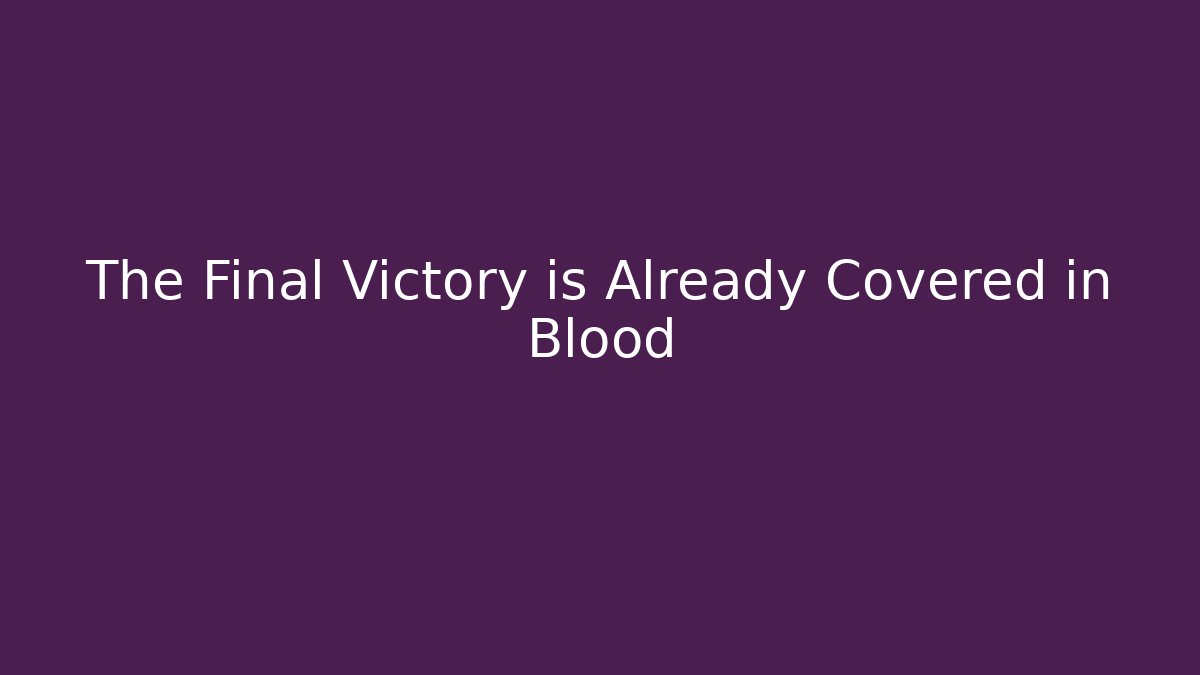 The Final Victory is Already Covered in Blood