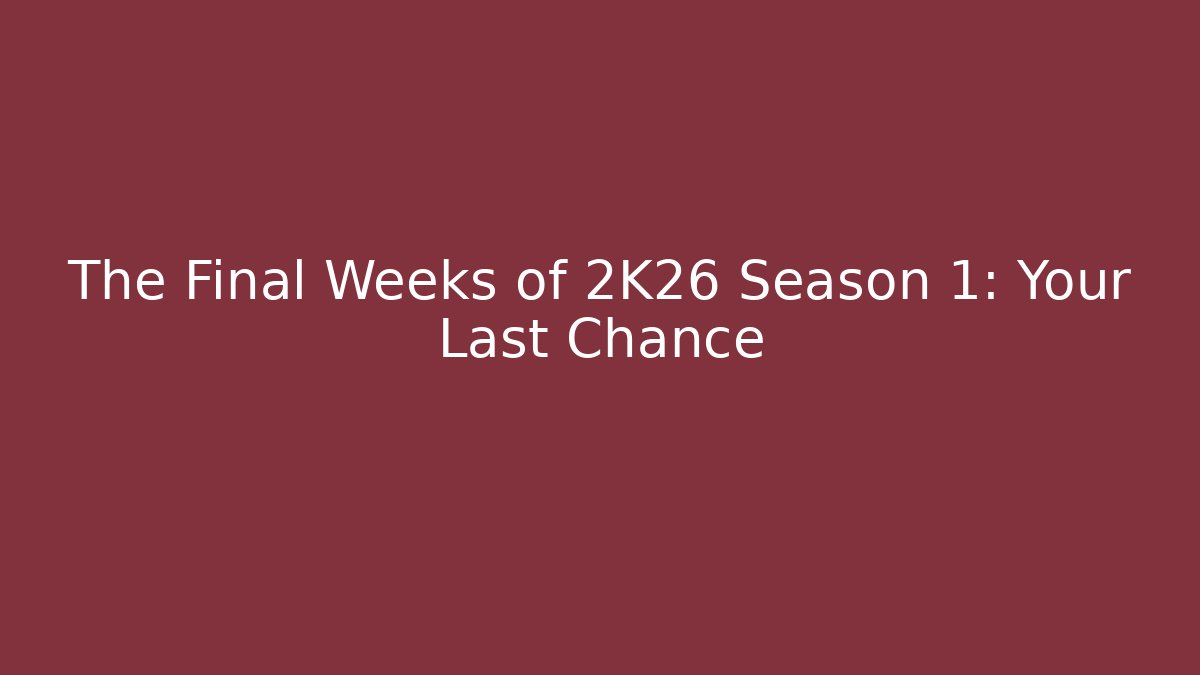 The Final Weeks of 2K26 Season 1: Your Last Chance