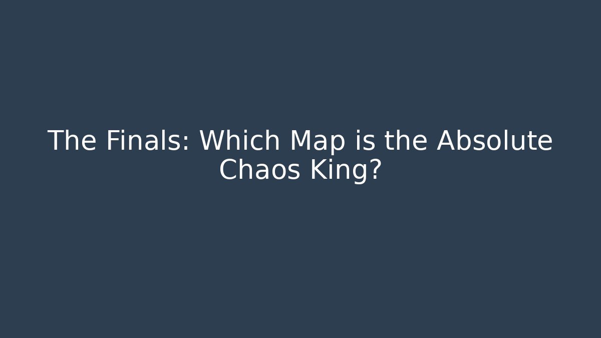 The Finals: Which Map is the Absolute Chaos King?