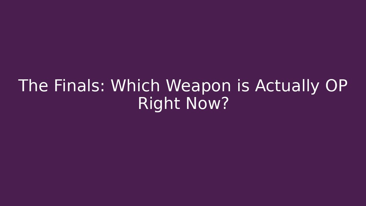 The Finals: Which Weapon is Actually OP Right Now?