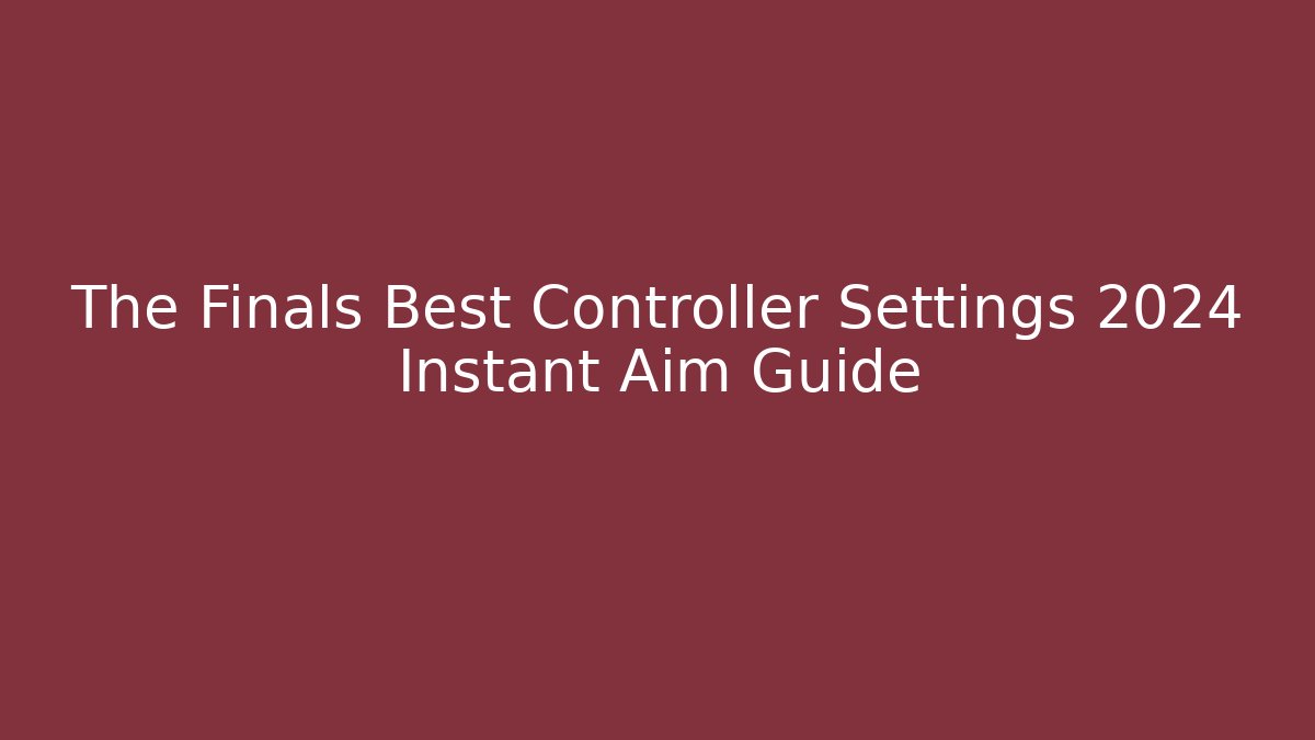 The Finals Best Controller Settings 2024 Instant Aim Guide