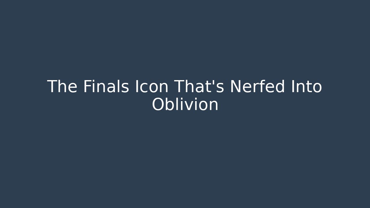 The Finals Icon That's Nerfed Into Oblivion - Create More Assets