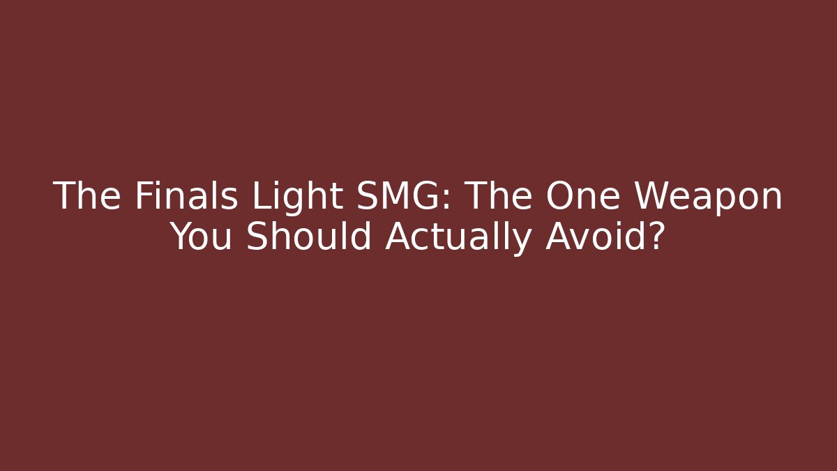 The Finals Light SMG: The One Weapon You Should Actually Avoid?