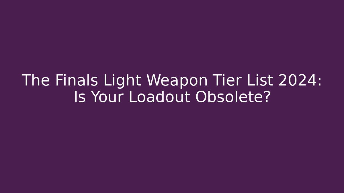 The Finals Light Weapon Tier List 2024: Is Your Loadout Obsolete?