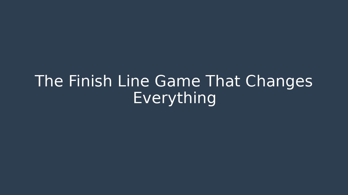 The Finish Line Game That Changes Everything