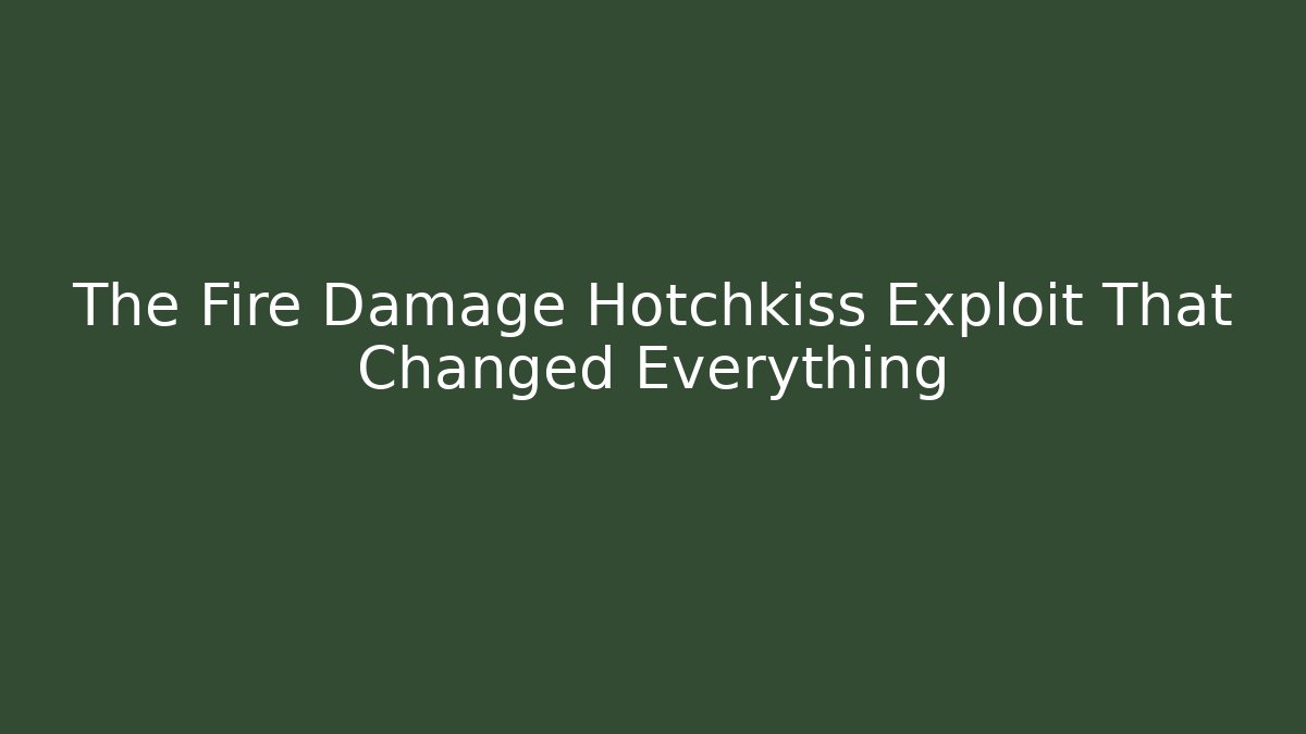 The Fire Damage Hotchkiss Exploit That Changed Everything