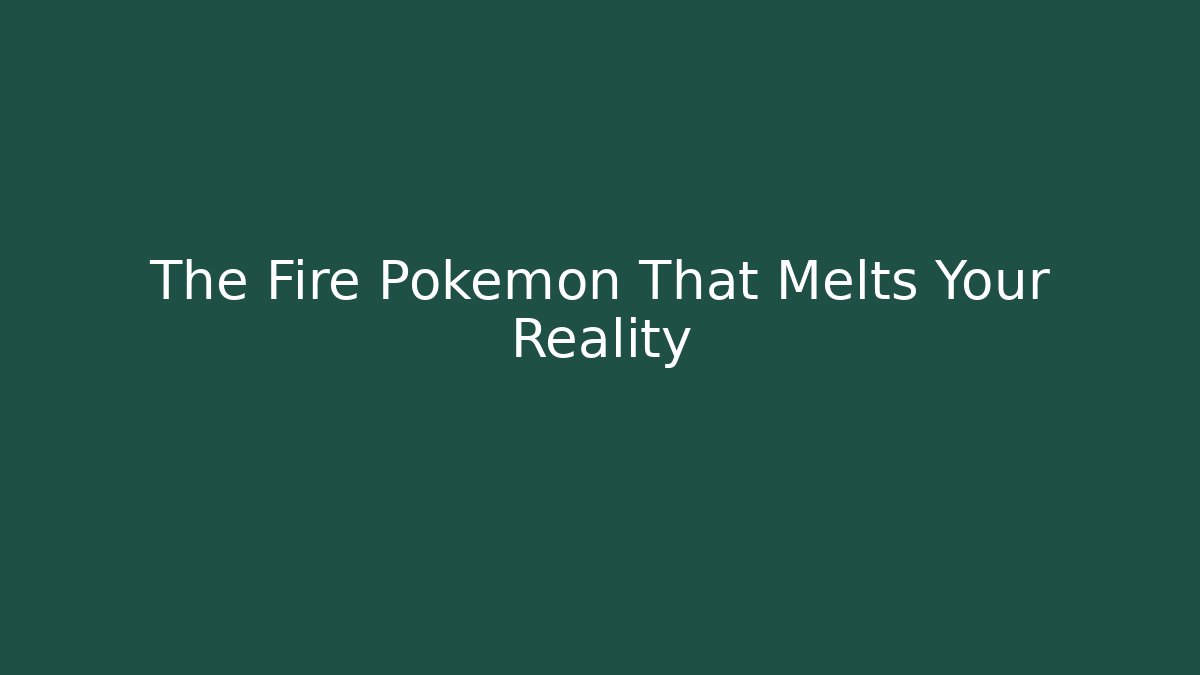 The Fire Pokémon That Melts Your Reality