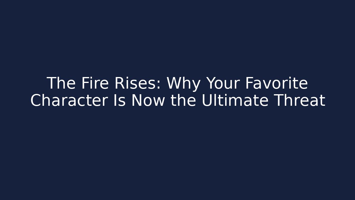 The Fire Rises: Why Your Favorite Character Is Now the Ultimate Threat