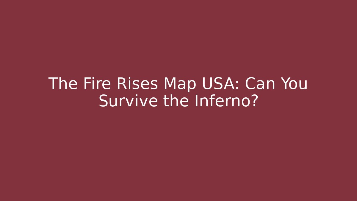The Fire Rises Map USA: Can You Survive the Inferno?
