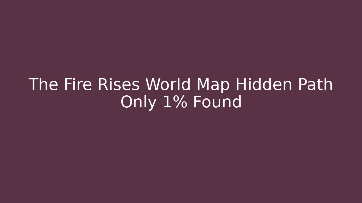 The Fire Rises World Map Hidden Path Only 1% Found - Create More Assets