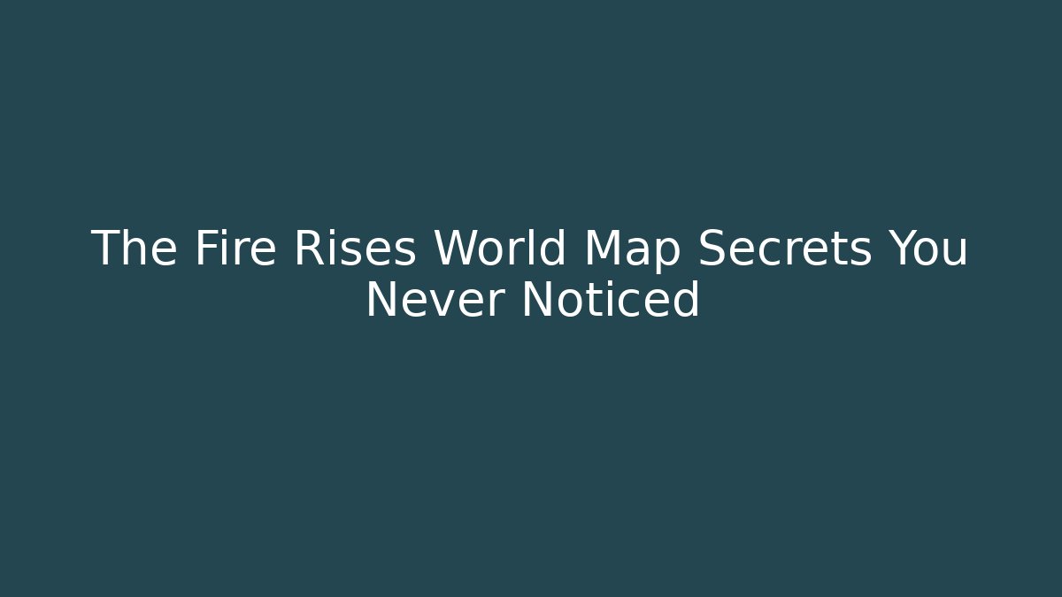 The Fire Rises World Map Secrets You Never Noticed - Create More Assets