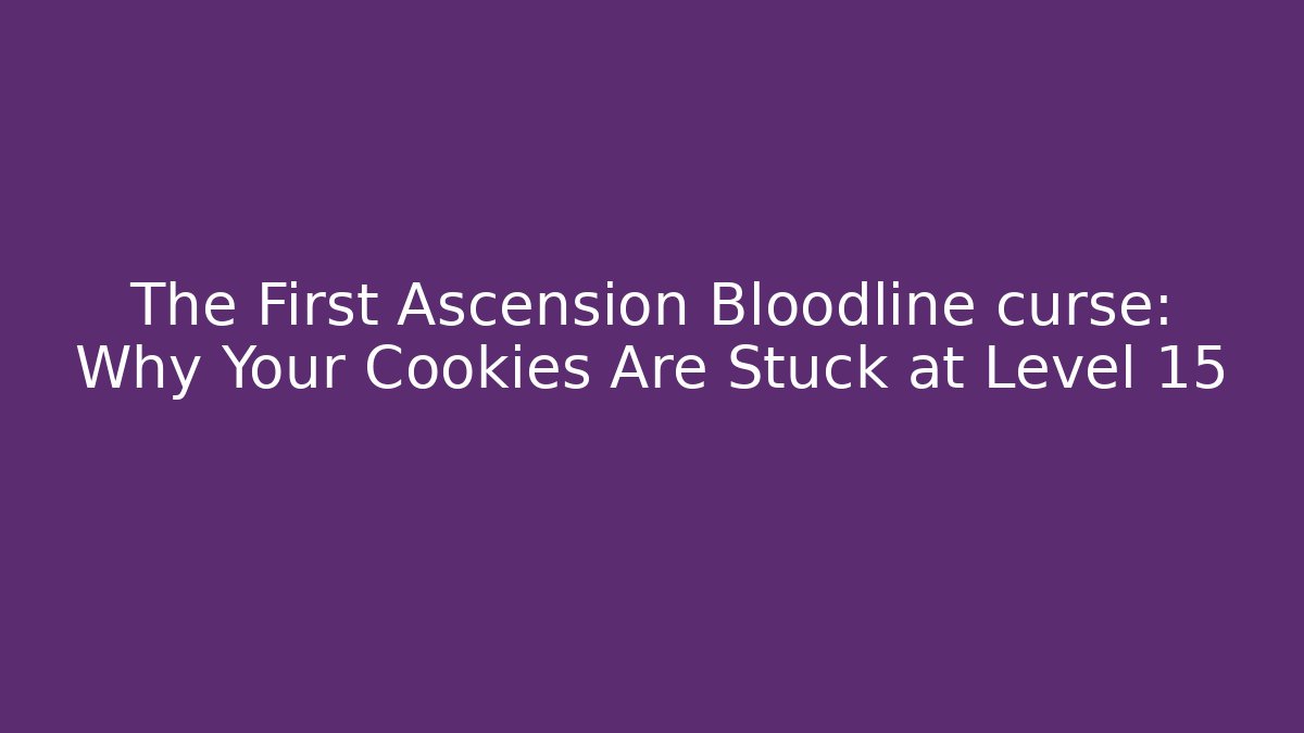 The First Ascension Bloodline curse: Why Your Cookies Are Stuck at Level 15