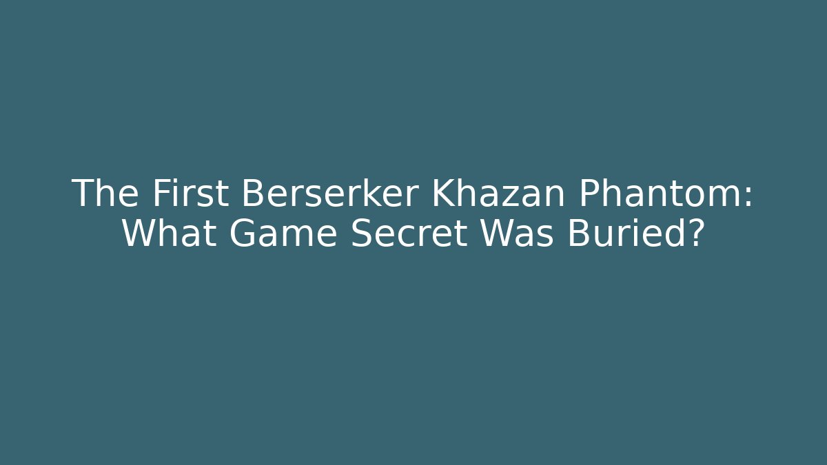 The First Berserker Khazan Phantom: What Game Secret Was Buried?