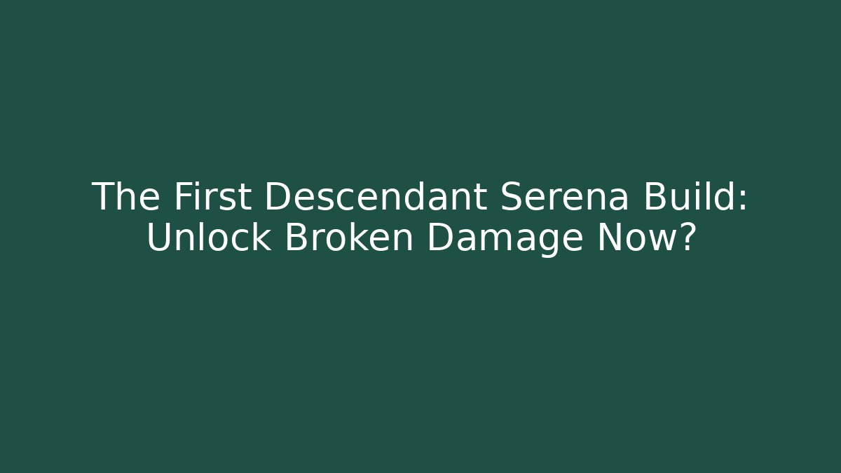 The First Descendant Serena Build: Unlock Broken Damage Now?