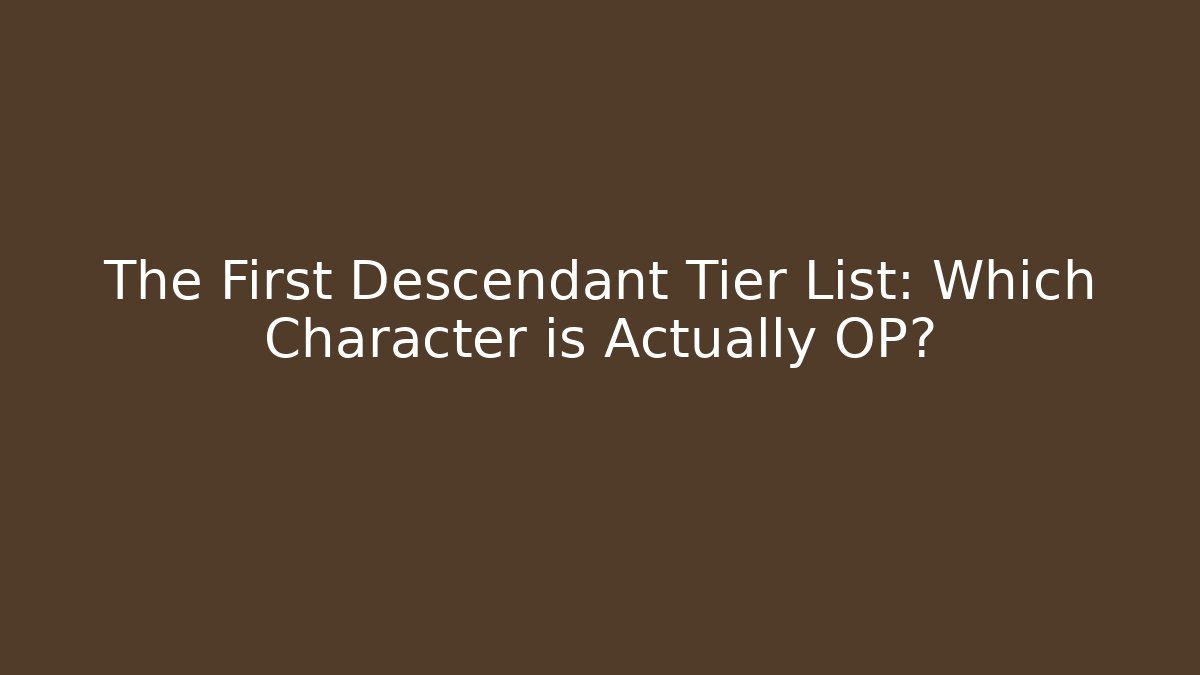 The First Descendant Tier List: Which Character is Actually OP?